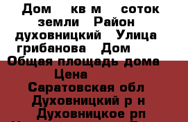 Дом 52 кв м,15 соток земли › Район ­ духовницкий › Улица ­ грибанова › Дом ­ 34 › Общая площадь дома ­ 52 › Цена ­ 450 000 - Саратовская обл., Духовницкий р-н, Духовницкое рп Недвижимость » Дома, коттеджи, дачи продажа   